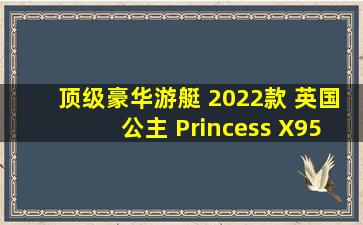 顶级豪华游艇 2022款 英国公主 Princess X95